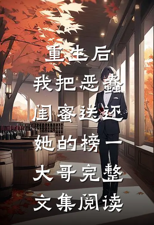 重生后，我把恶蠢闺蜜送还她的榜一大哥完整文集阅读