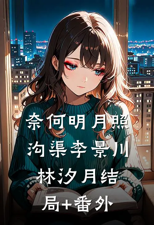 奈何明月照沟渠李景川林汐月结局+番外