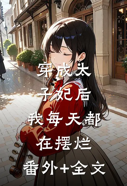 穿成太子妃后，我每天都在摆烂:(番外)+(全文)