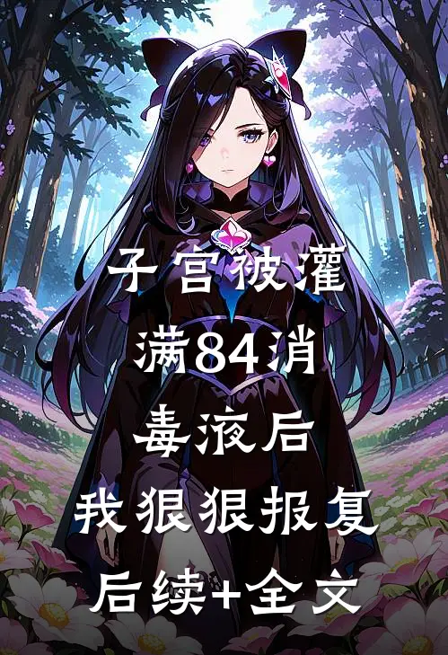 子宫被灌满84消毒液后，我狠狠报复后续+全文