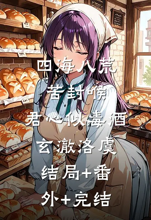四海八荒苦封喉，君心似毒酒玄澈洛虞结局+番外+完结