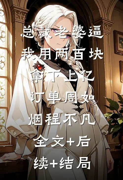 总裁老婆逼我用两百块拿下上亿订单周如烟程不凡全文+后续+结局