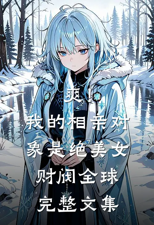 爽！我的相亲对象是绝美女财阀全球完整文集