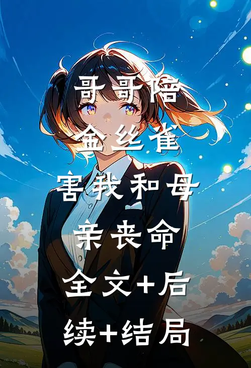 哥哥陪金丝雀，害我和母亲丧命:全文+后续+结局
