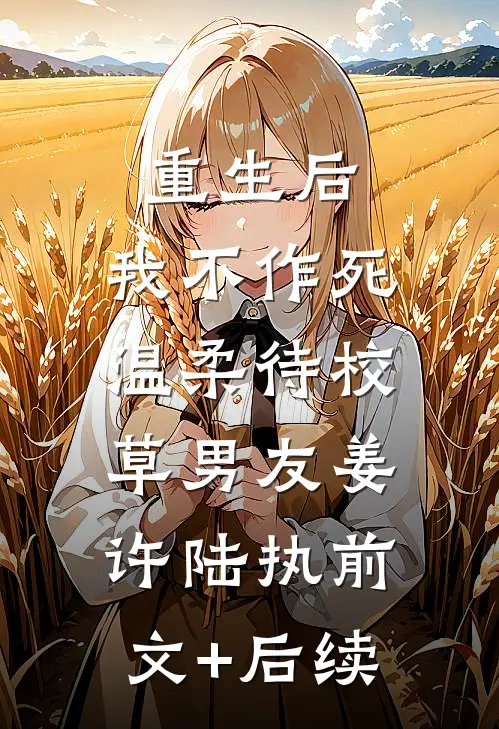 重生后，我不作死，温柔待校草男友姜许陆执前文+后续