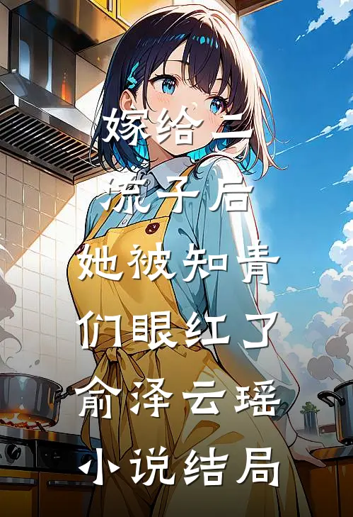 嫁给二流子后，她被知青们眼红了俞泽云瑶小说结局