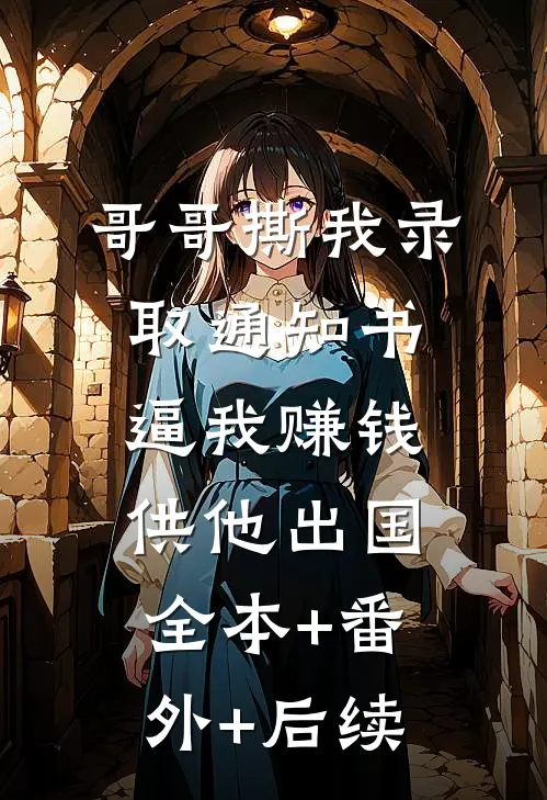 哥哥撕我录取通知书，逼我赚钱供他出国全本+番外+后续