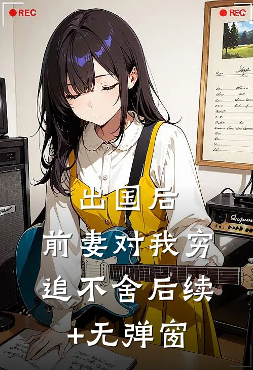 出国后，前妻对我穷追不舍后续+无弹窗