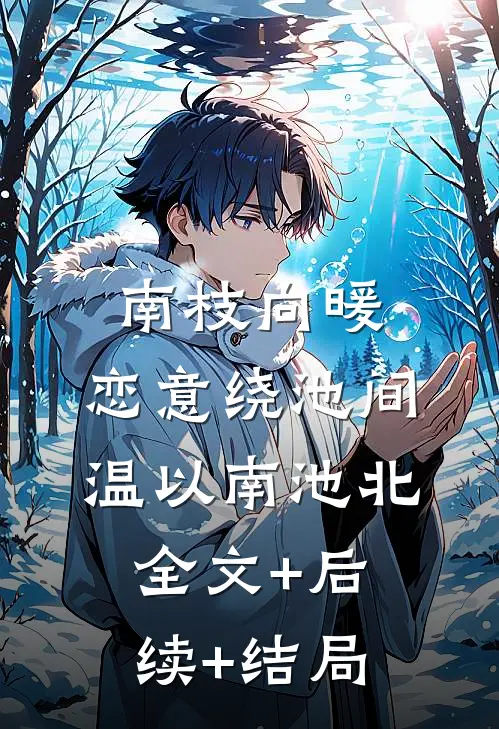 南枝向暖，恋意绕池间温以南池北:全文+后续+结局