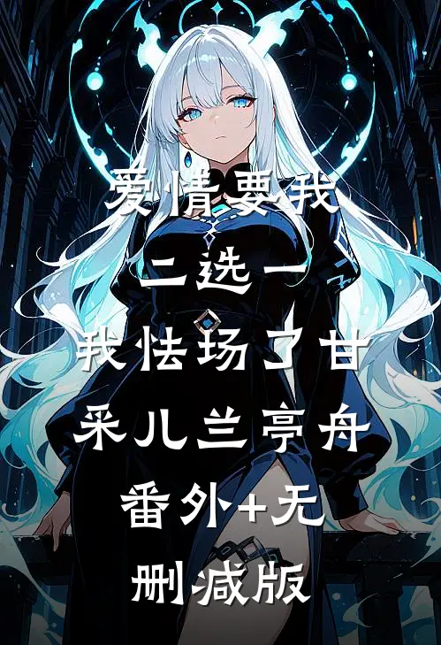 爱情要我二选一，我怯场了甘采儿兰亭舟:番外+无删减版