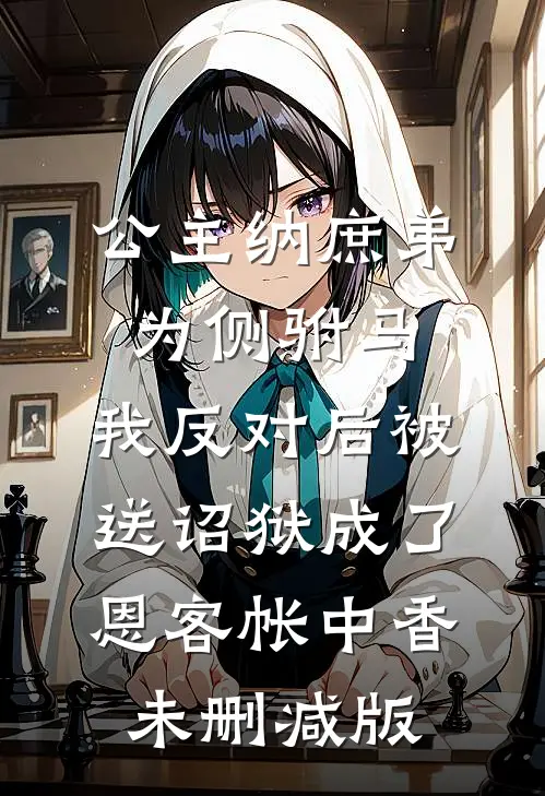 公主纳庶弟为侧驸马，我反对后被送诏狱成了恩客帐中香未删减版