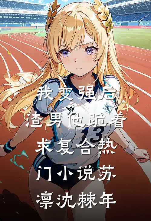 我变强后，渣男他跪着求复合热门小说苏凛沈棘年