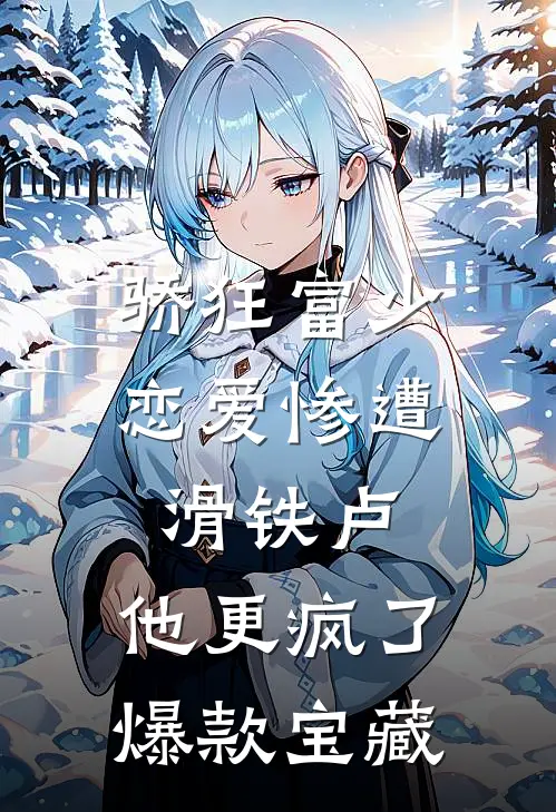 骄狂富少恋爱惨遭滑铁卢，他更疯了爆款宝藏