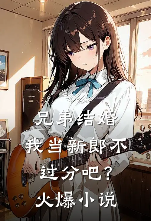 兄弟结婚，我当新郎不过分吧？火爆小说