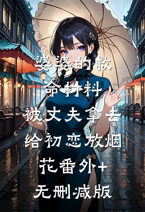 婆婆的救命材料，被丈夫拿去给初恋放烟花番外+无删减版