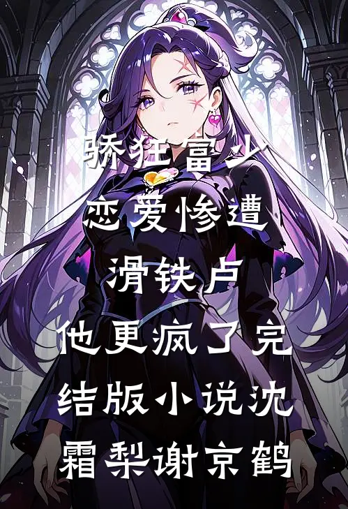 骄狂富少恋爱惨遭滑铁卢，他更疯了完结版小说沈霜梨谢京鹤