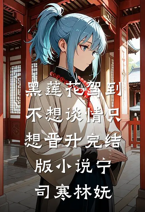 黑莲花驾到，不想谈情只想晋升完结版小说宁司寒林妩