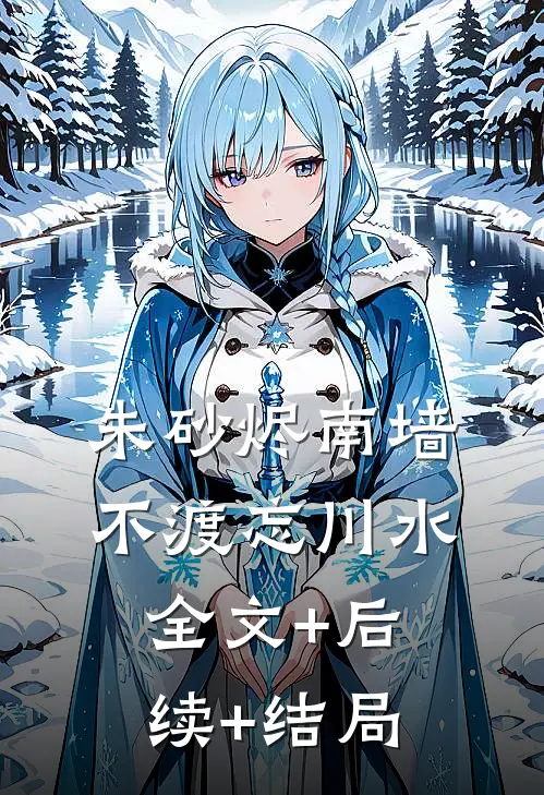 朱砂烬南墙，不渡忘川水全文+后续+结局