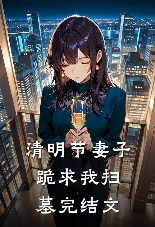清明节妻子跪求我扫墓完结文