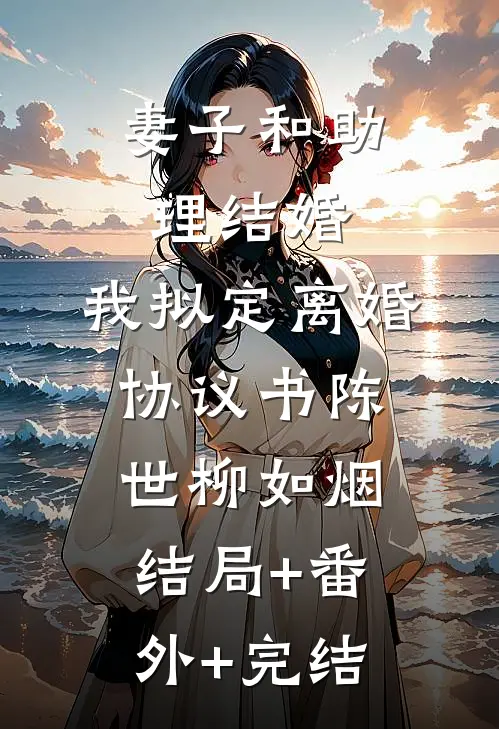 妻子和助理结婚，我拟定离婚协议书陈世柳如烟结局+番外+完结