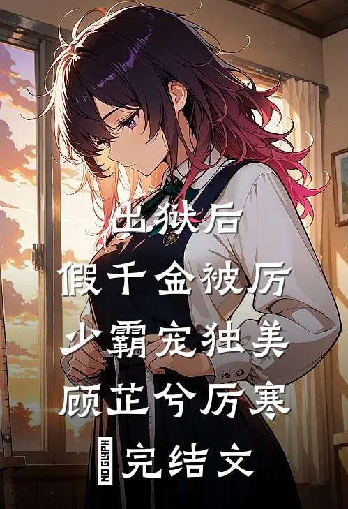 出狱后，假千金被厉少霸宠独美顾芷兮厉寒沨完结文