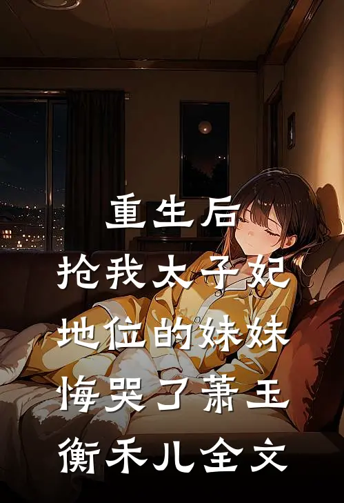 重生后，抢我太子妃地位的妹妹悔哭了萧玉衡禾儿全文