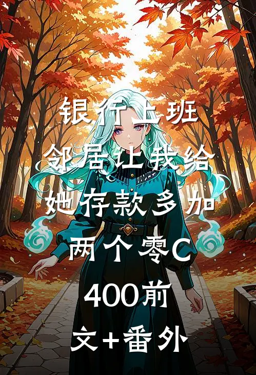 银行上班，邻居让我给她存款多加两个零C400前文+番外