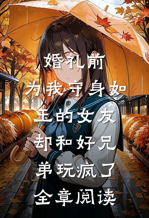婚礼前，为我守身如玉的女友却和好兄弟玩疯了全章阅读