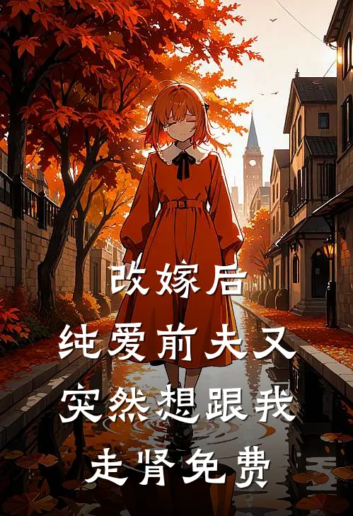 改嫁后，纯爱前夫又突然想跟我‘走肾’免费