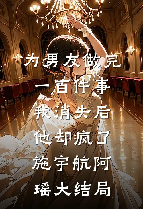 为男友做完一百件事我消失后，他却疯了施宇航阿瑶大结局