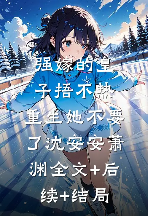 强嫁的皇子捂不热，重生她不要了沈安安萧渊全文+后续+结局