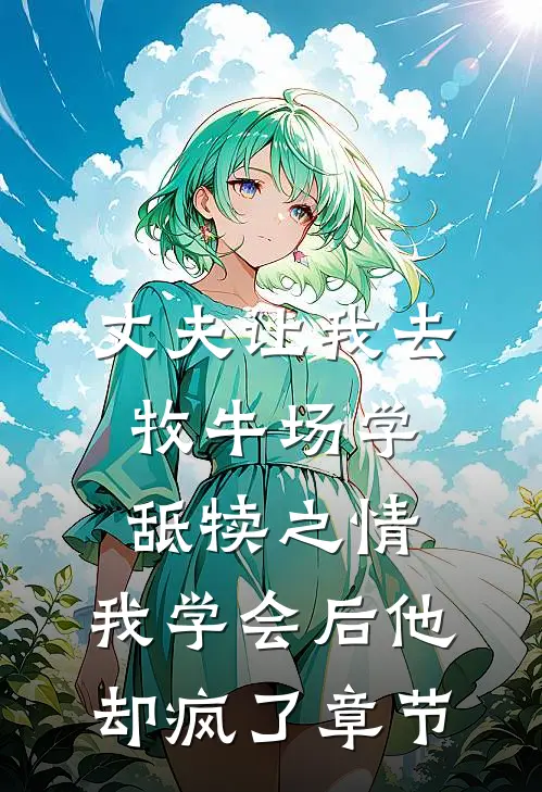 丈夫让我去牧牛场学舐犊之情，我学会后他却疯了章节