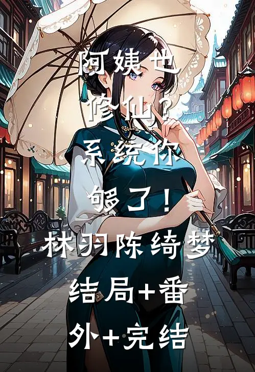 阿姨也修仙？系统你够了！林羽陈绮梦:结局+番外+完结
