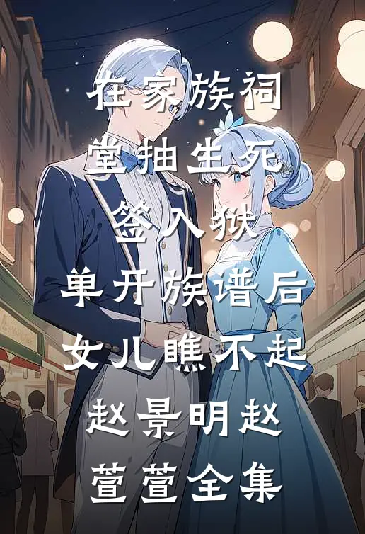 在家族祠堂抽生死签入狱，单开族谱后女儿瞧不起赵景明赵萱萱全集