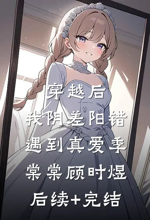 穿越后，我阴差阳错遇到真爱季棠棠顾时煜后续+完结