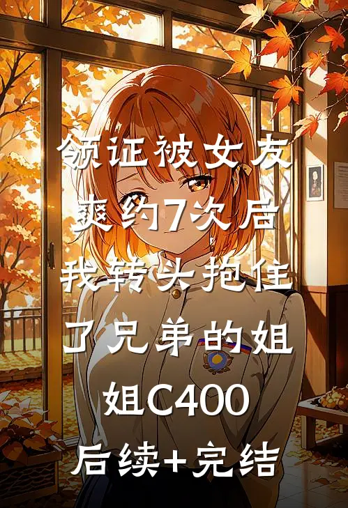 领证被女友爽约7次后，我转头抱住了兄弟的姐姐C400后续+完结