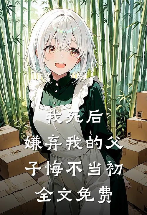 我死后，嫌弃我的父子悔不当初全文免费