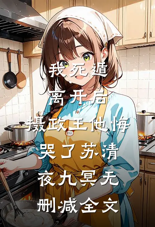我死遁离开后，摄政王他悔哭了苏清夜九冥无删减全文