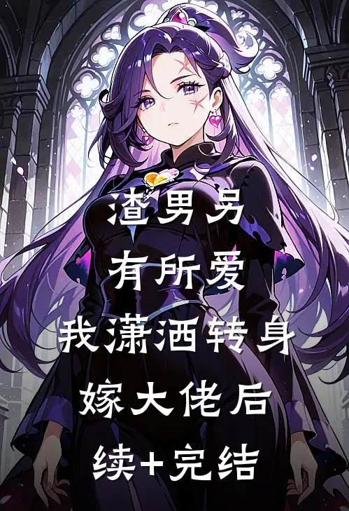 渣男另有所爱，我潇洒转身嫁大佬后续+完结