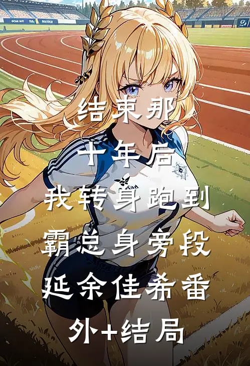 结束那十年后，我转身跑到霸总身旁段延余佳希(番外)+(结局)