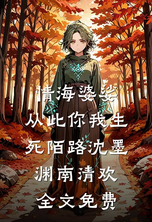 情海婆娑，从此你我生死陌路沈墨渊南清欢全文免费