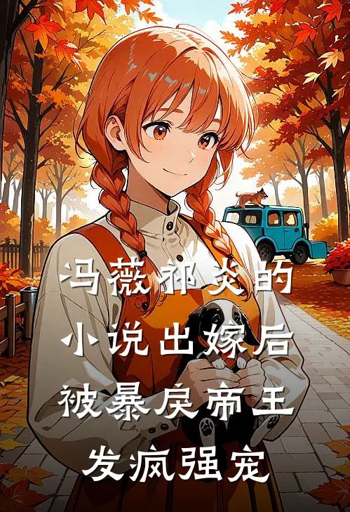 冯薇祁炎的小说出嫁后，被暴戾帝王发疯强宠