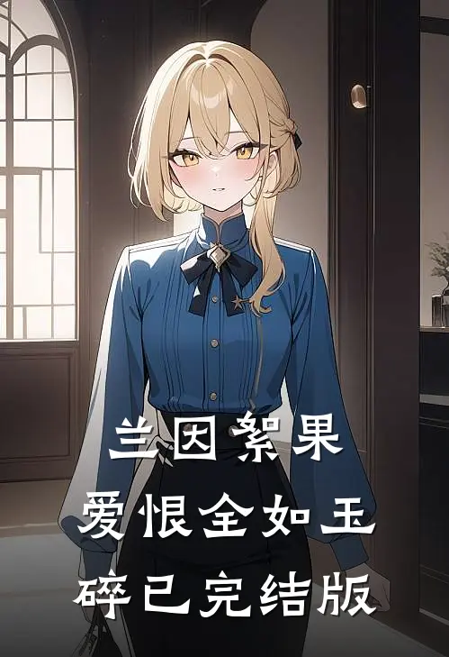兰因絮果，爱恨全如玉碎已完结版