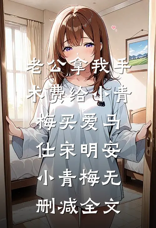 老公拿我手术费给小青梅买爱马仕宋明安小青梅无删减全文
