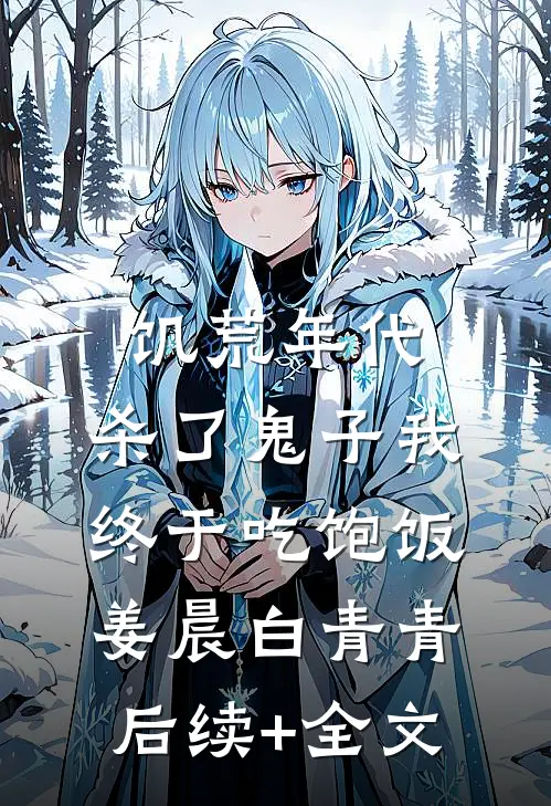 饥荒年代，杀了鬼子我终于吃饱饭姜晨白青青后续+全文