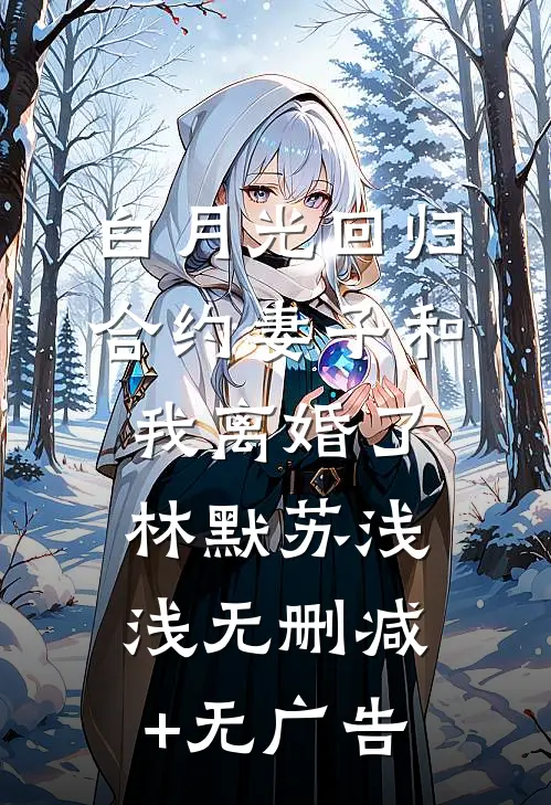 白月光回归，合约妻子和我离婚了林默苏浅浅无删减+无广告