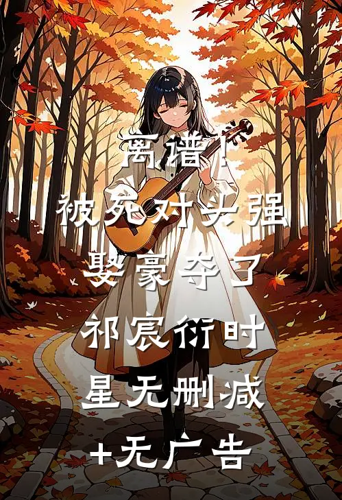 离谱！被死对头强娶豪夺了祁宸衍时星无删减+无广告