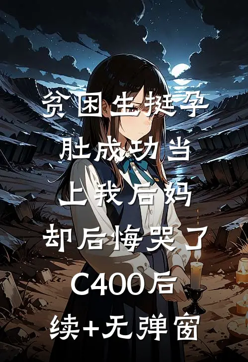 贫困生挺孕肚成功当上我后妈，却后悔哭了C400后续+无弹窗
