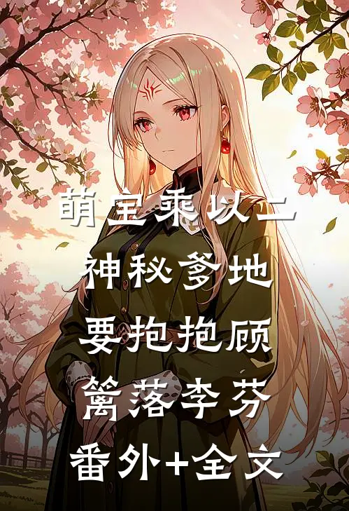 萌宝乘以二：神秘爹地要抱抱顾篱落李芬:(番外)+(全文)