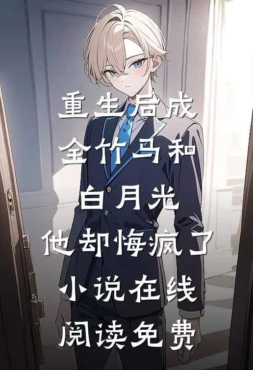 重生后成全竹马和白月光，他却悔疯了小说在线阅读免费